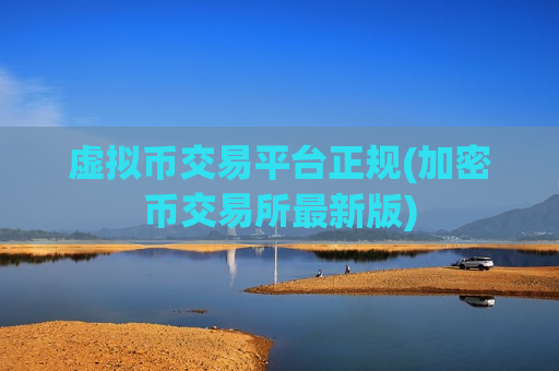 虚拟币交易平台正规(加密币交易所最新版)
