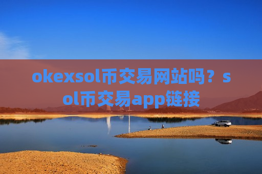 okexsol币交易网站吗？sol币交易app链接