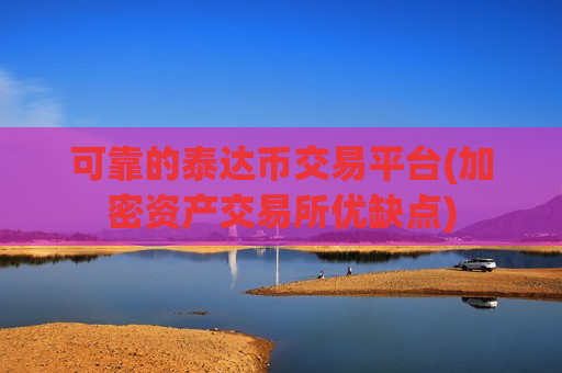 可靠的泰达币交易平台(加密资产交易所优缺点)