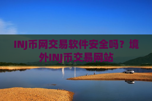 INJ币网交易软件安全吗？境外INJ币交易网站