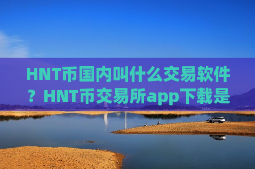 HNT币国内叫什么交易软件?HNT币交易所app下载是正规交易所app下载吗-第1张图片-币圈网 HNT币国内叫什么交易软件?HNT币交易所app下载是正规交易所app下载吗-第1张图片-币圈网