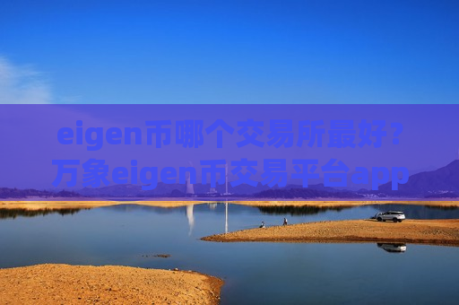 eigen币哪个交易所最好？万象eigen币交易平台app