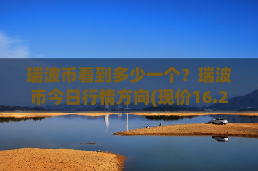 瑞波币看到多少一个？瑞波币今日行情方向(现价16.2082元)