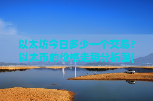 以太坊今日多少一个交易？以太币的价格走势分析图(现价24395.17元)