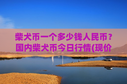 柴犬币一个多少钱人民币？国内柴犬币今日行情(现价0.00015749元)