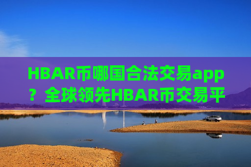 HBAR币哪国合法交易app？全球领先HBAR币交易平台app-第1张图片-币圈网