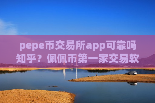 pepe币交易所app可靠吗知乎?佩佩币第一家交易软件-第1张图片-币圈网 pepe币交易所app可靠吗知乎?佩佩币第一家交易软件-第1张图片-币圈网