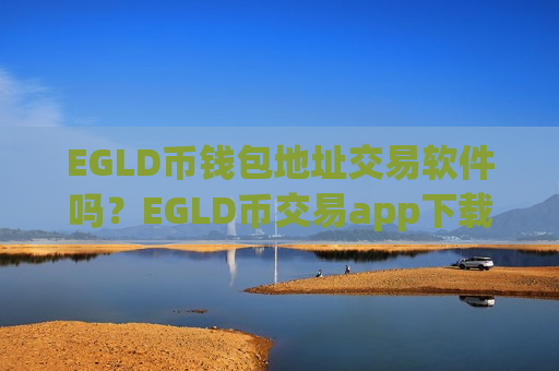 EGLD币钱包地址交易软件吗？EGLD币交易app下载排行公司