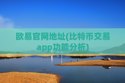 欧易官网地址(比特币交易app功能分析)