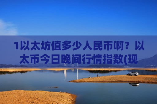 1以太坊值多少人民币啊？以太币今日晚间行情指数(现价24114.62元)