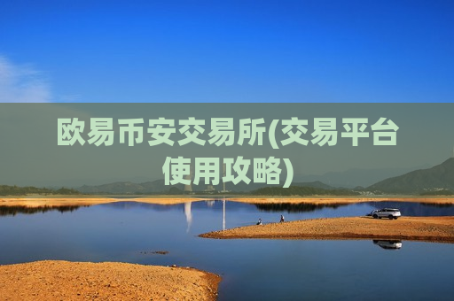 欧易币安交易所(交易平台使用攻略)