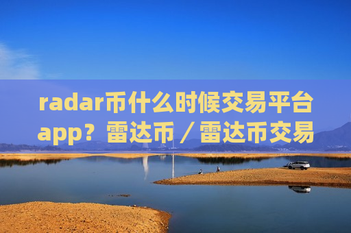 radar币什么时候交易平台app？雷达币／雷达币交易所