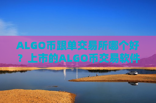 ALGO币跟单交易所哪个好？上市的ALGO币交易软件