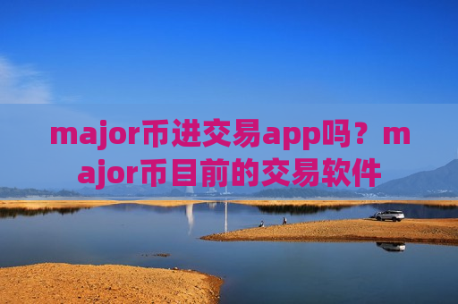 major币进交易app吗？major币目前的交易软件