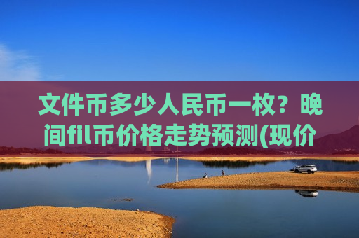 文件币多少人民币一枚？晚间fil币价格走势预测(现价35.1298元)