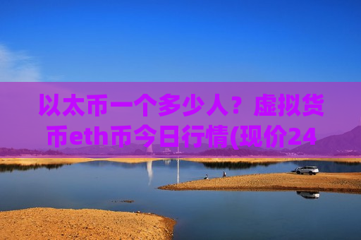 以太币一个多少人？虚拟货币eth币今日行情(现价24210.11元)