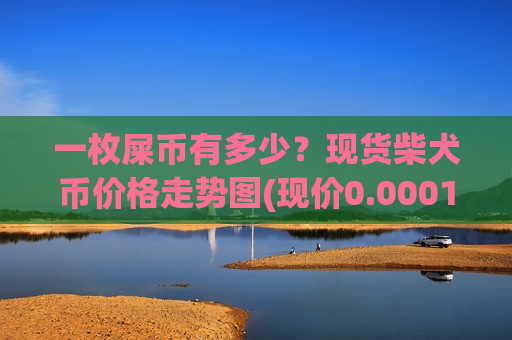 一枚屎币有多少？现货柴犬币价格走势图(现价0.00015369元)