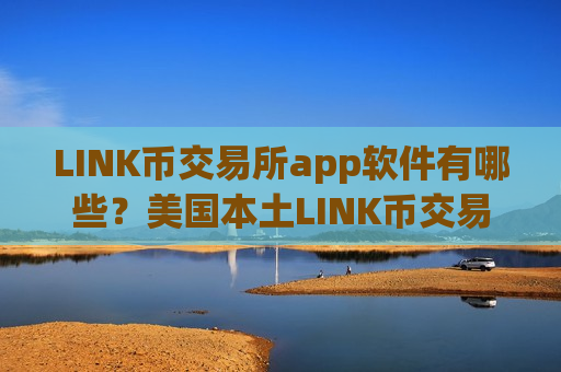 LINK币交易所app软件有哪些？美国本土LINK币交易app