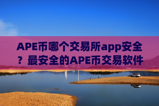 APE币哪个交易所app安全？最安全的APE币交易软件