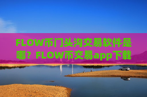 FLOW币门头沟交易软件是哪？FLOW币交易app下载怎么交易