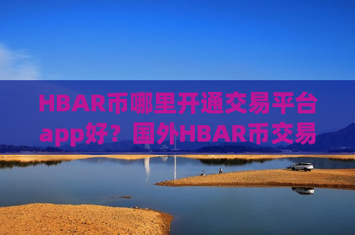 HBAR币哪里开通交易平台app好?国外HBAR币交易软件哪个好-第1张图片-币圈网 HBAR币哪里开通交易平台app好?国外HBAR币交易软件哪个好-第1张图片-币圈网