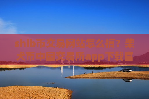 shib币交易网站怎么搞?柴犬币中国交易所app下载官方-第1张图片-币圈网 shib币交易网站怎么搞?柴犬币中国交易所app下载官方-第1张图片-币圈网