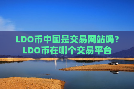 LDO币中国是交易网站吗?LDO币在哪个交易平台-第1张图片-币圈网 LDO币中国是交易网站吗?LDO币在哪个交易平台-第1张图片-币圈网