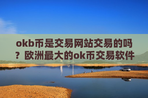 okb币是交易网站交易的吗?欧洲最大的ok币交易软件下载-第1张图片-币圈网 okb币是交易网站交易的吗?欧洲最大的ok币交易软件下载-第1张图片-币圈网