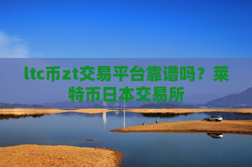 ltc币zt交易平台靠谱吗？莱特币日本交易所-第1张图片-币圈网