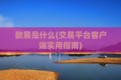 欧易是什么(交易平台客户端实用指南)