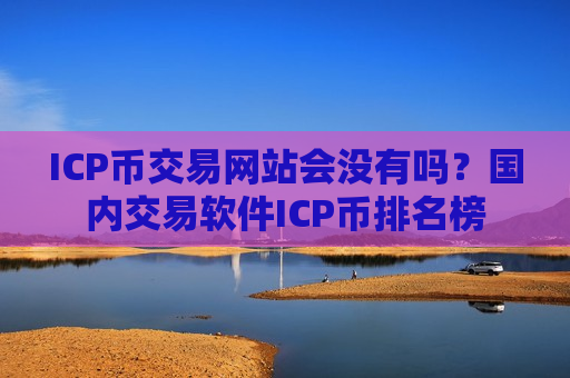ICP币交易网站会没有吗？国内交易软件ICP币排名榜