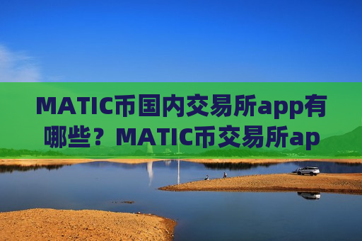 MATIC币国内交易所app有哪些？MATIC币交易所app下载在中国是否合法