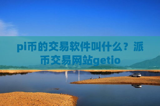 pi币的交易软件叫什么？派币交易网站getio