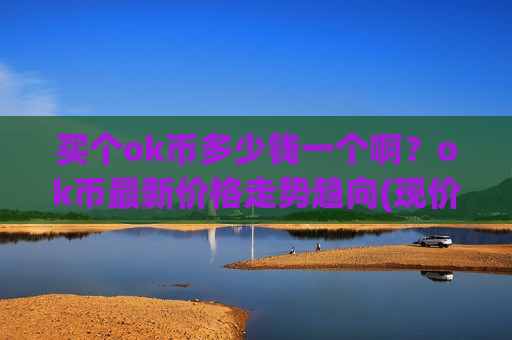 买个ok币多少钱一个啊？ok币最新价格走势趋向(现价328.105元)
