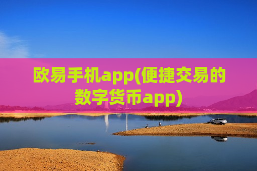 欧易手机app(便捷交易的数字货币app)