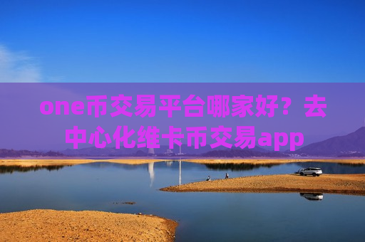 one币交易平台哪家好？去中心化维卡币交易app