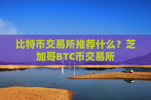 比特币交易所推荐什么？芝加哥BTC币交易所