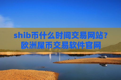 shib币什么时间交易网站？欧洲屎币交易软件官网