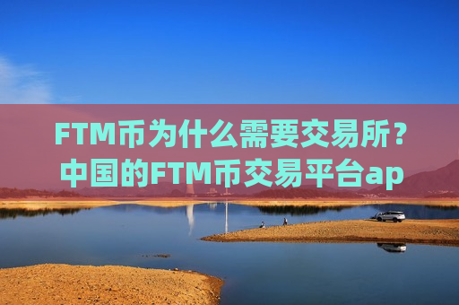 FTM币为什么需要交易所？中国的FTM币交易平台app