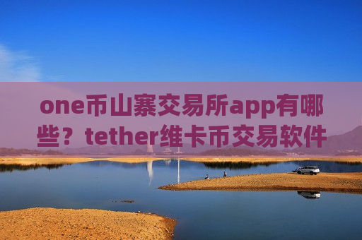 one币山寨交易所app有哪些？tether维卡币交易软件下载