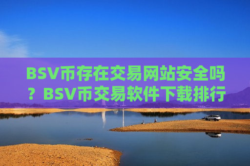 BSV币存在交易网站安全吗？BSV币交易软件下载排行榜2025