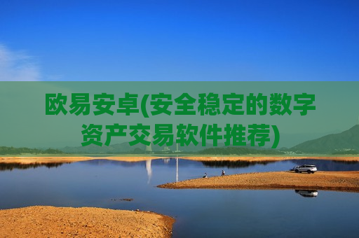 欧易安卓(安全稳定的数字资产交易软件推荐)