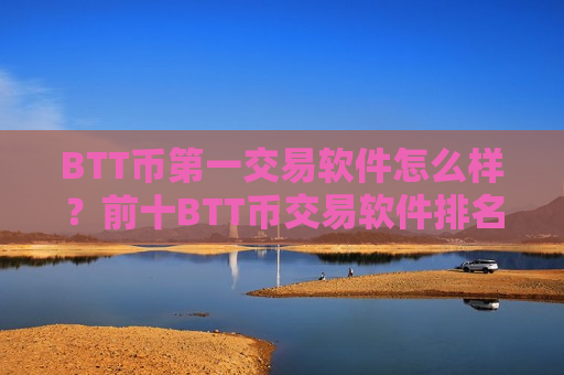 BTT币第一交易软件怎么样？前十BTT币交易软件排名榜