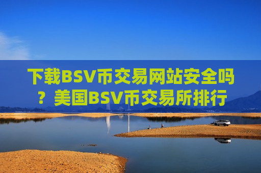 下载BSV币交易网站安全吗?美国BSV币交易所排行-第1张图片-币圈网 下载BSV币交易网站安全吗?美国BSV币交易所排行-第1张图片-币圈网