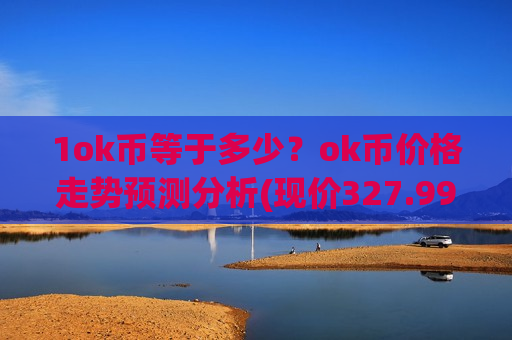 1ok币等于多少？ok币价格走势预测分析(现价327.999元)
