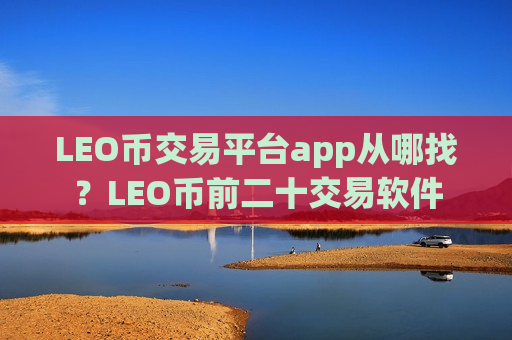 LEO币交易平台app从哪找？LEO币前二十交易软件