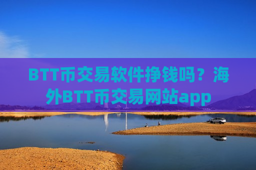 BTT币交易软件挣钱吗？海外BTT币交易网站app