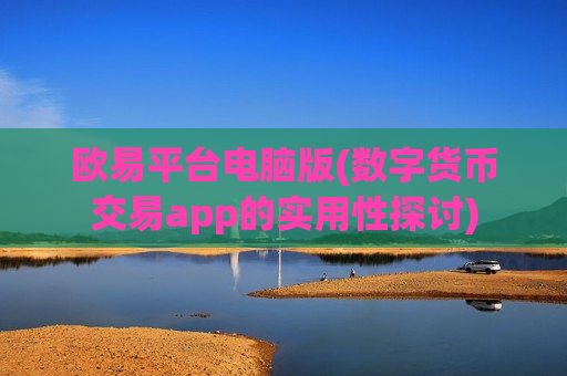 欧易平台电脑版(数字货币交易app的实用性探讨)