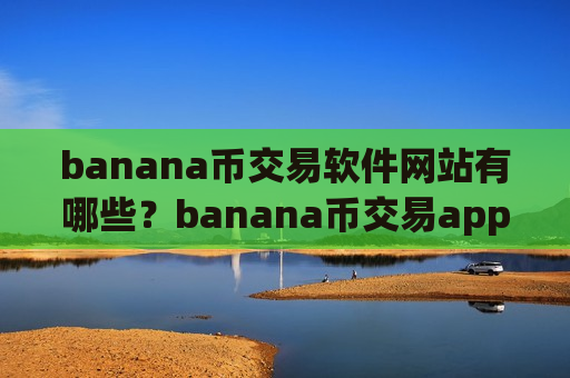 banana币交易软件网站有哪些？banana币交易app下载排行榜2025