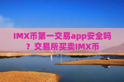 IMX币第一交易app安全吗？交易所买卖IMX币